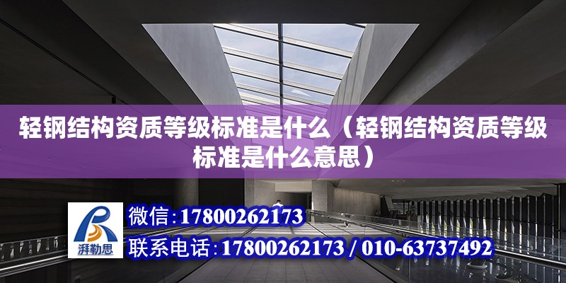 輕鋼結構資質等級標準是什么（輕鋼結構資質等級標準是什么意思）