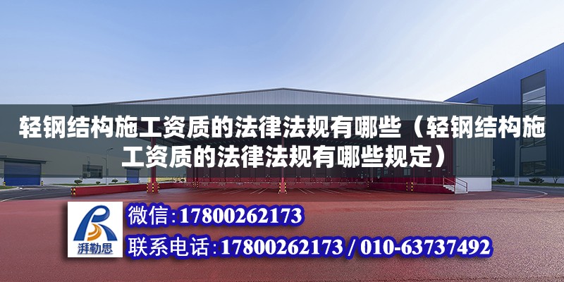 輕鋼結構施工資質的法律法規有哪些（輕鋼結構施工資質的法律法規有哪些規定） 鋼結構桁架施工