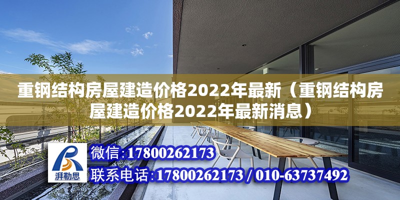 重鋼結構房屋建造價格2022年最新（重鋼結構房屋建造價格2022年最新消息） 鋼結構門式鋼架施工