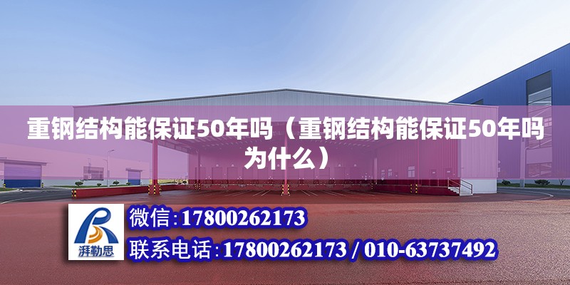 重鋼結構能保證50年嗎（重鋼結構能保證50年嗎為什么）