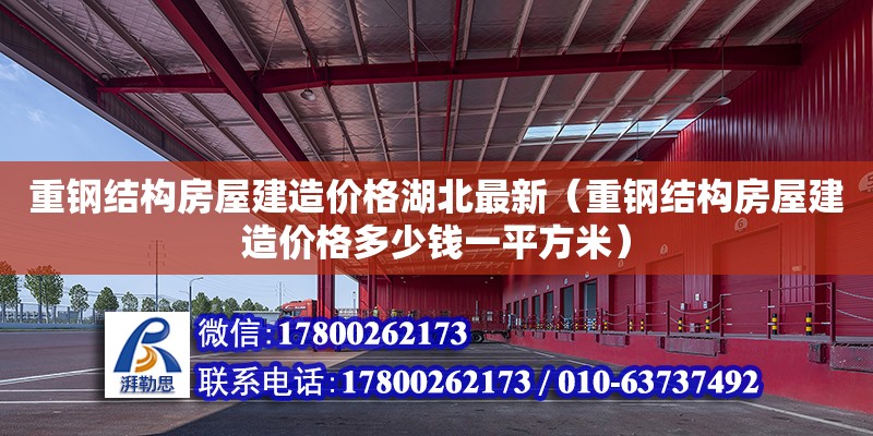 重鋼結構房屋建造價格湖北最新（重鋼結構房屋建造價格多少錢一平方米）