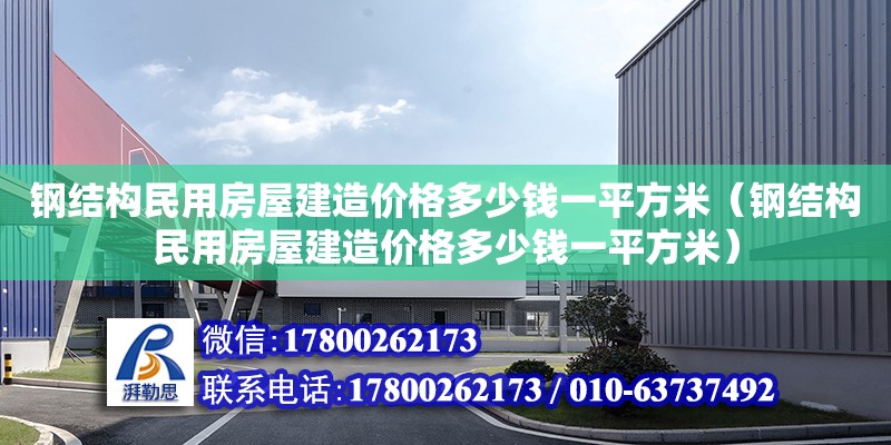 鋼結構民用房屋建造價格多少錢一平方米（鋼結構民用房屋建造價格多少錢一平方米）