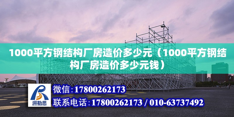 1000平方鋼結構廠房造價多少元（1000平方鋼結構廠房造價多少元錢） 鋼結構門式鋼架施工