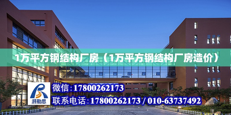 1萬平方鋼結構廠房（1萬平方鋼結構廠房造價）