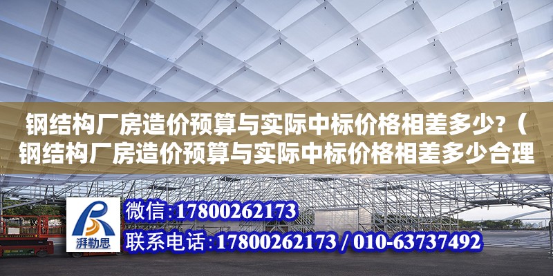 鋼結構廠房造價預算與實際中標價格相差多少?（鋼結構廠房造價預算與實際中標價格相差多少合理） 結構工業裝備施工