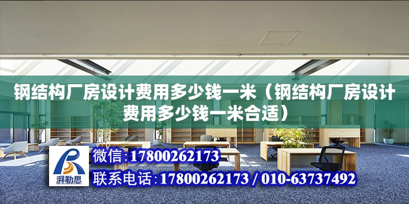 鋼結構廠房設計費用多少錢一米（鋼結構廠房設計費用多少錢一米合適）