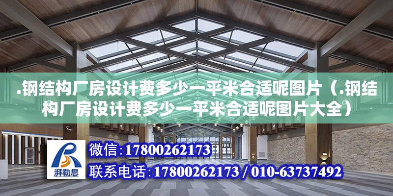 .鋼結構廠房設計費多少一平米合適呢圖片（.鋼結構廠房設計費多少一平米合適呢圖片大全）