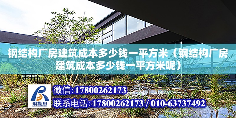 鋼結構廠房建筑成本多少錢一平方米（鋼結構廠房建筑成本多少錢一平方米呢）