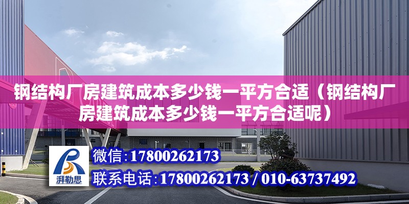 鋼結構廠房建筑成本多少錢一平方合適（鋼結構廠房建筑成本多少錢一平方合適呢） 結構橋梁鋼結構施工