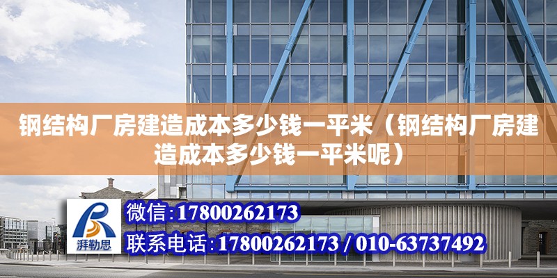 鋼結構廠房建造成本多少錢一平米（鋼結構廠房建造成本多少錢一平米呢） 鋼結構桁架施工