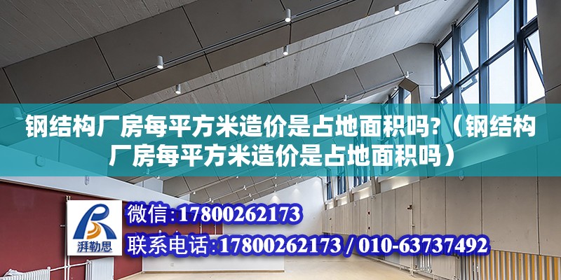 鋼結構廠房每平方米造價是占地面積嗎?（鋼結構廠房每平方米造價是占地面積嗎）