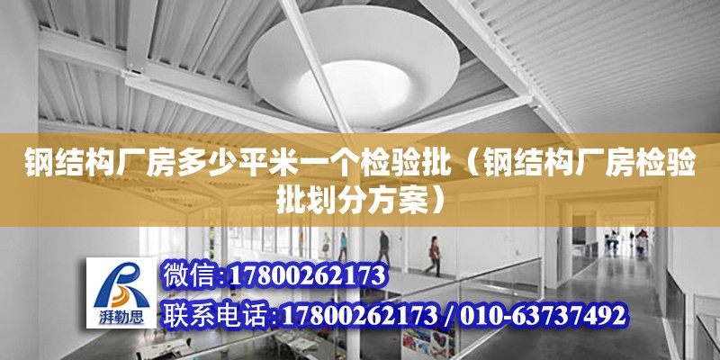 鋼結構廠房多少平米一個檢驗批（鋼結構廠房檢驗批劃分方案）