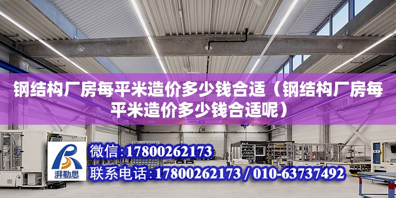 鋼結構廠房每平米造價多少錢合適（鋼結構廠房每平米造價多少錢合適呢）