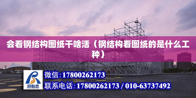 會看鋼結構圖紙干啥活（鋼結構看圖紙的是什么工種） 結構污水處理池施工