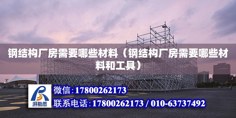 鋼結構廠房需要哪些材料（鋼結構廠房需要哪些材料和工具） 北京網架設計