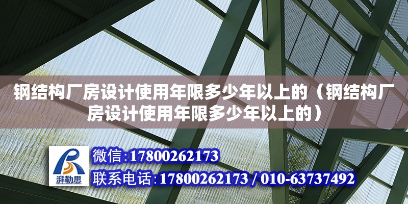 鋼結構廠房設計使用年限多少年以上的（鋼結構廠房設計使用年限多少年以上的） 鋼結構網架設計