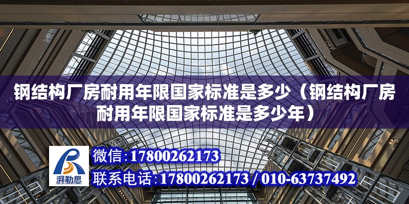 鋼結構廠房耐用年限國家標準是多少（鋼結構廠房耐用年限國家標準是多少年）