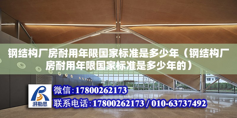 鋼結構廠房耐用年限國家標準是多少年（鋼結構廠房耐用年限國家標準是多少年的）