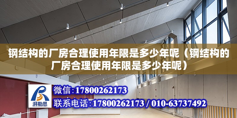 鋼結構的廠房合理使用年限是多少年呢（鋼結構的廠房合理使用年限是多少年呢）