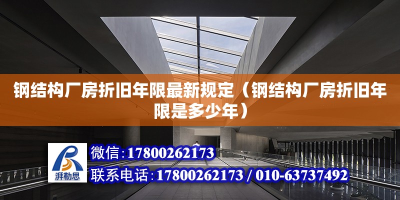 鋼結構廠房折舊年限最新規定（鋼結構廠房折舊年限是多少年）