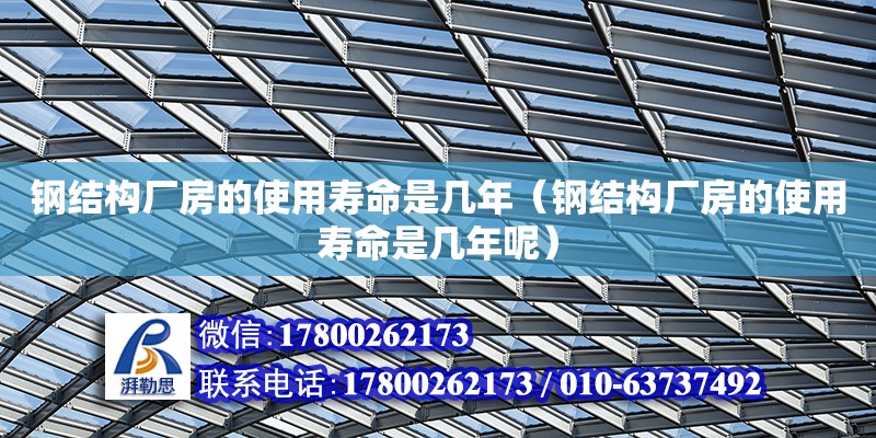 鋼結構廠房的使用壽命是幾年（鋼結構廠房的使用壽命是幾年呢）