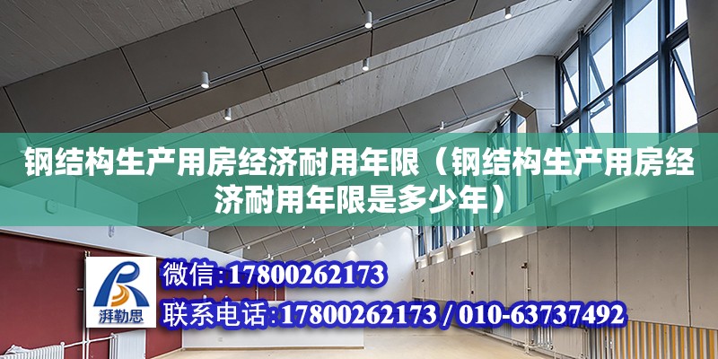 鋼結構生產用房經濟耐用年限（鋼結構生產用房經濟耐用年限是多少年）