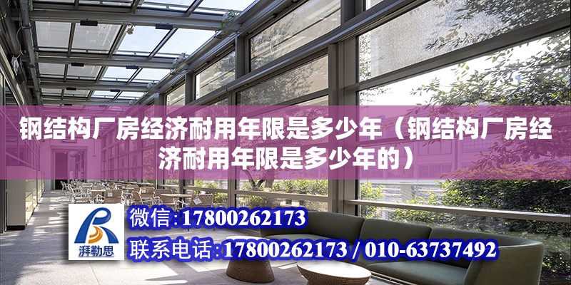 鋼結構廠房經濟耐用年限是多少年（鋼結構廠房經濟耐用年限是多少年的）