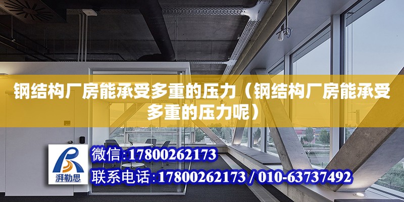 鋼結構廠房能承受多重的壓力（鋼結構廠房能承受多重的壓力呢）