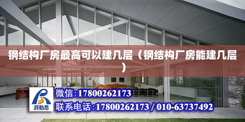 鋼結構廠房最高可以建幾層（鋼結構廠房能建幾層）