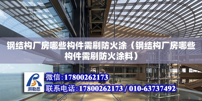 鋼結構廠房哪些構件需刷防火涂（鋼結構廠房哪些構件需刷防火涂料） 裝飾家裝設計