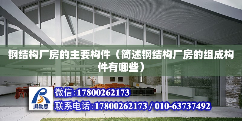 鋼結構廠房的主要構件（簡述鋼結構廠房的組成構件有哪些） 鋼結構鋼結構螺旋樓梯施工