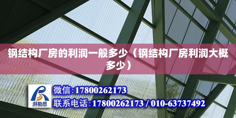 鋼結構廠房的利潤一般多少（鋼結構廠房利潤大概多少）