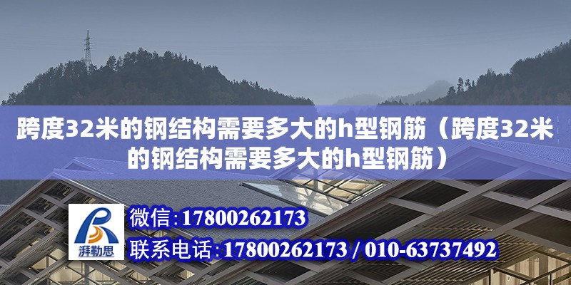 跨度32米的鋼結構需要多大的h型鋼筋（跨度32米的鋼結構需要多大的h型鋼筋） 鋼結構異形設計