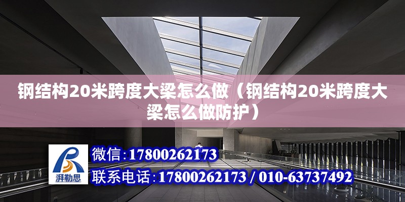 鋼結構20米跨度大梁怎么做（鋼結構20米跨度大梁怎么做防護）