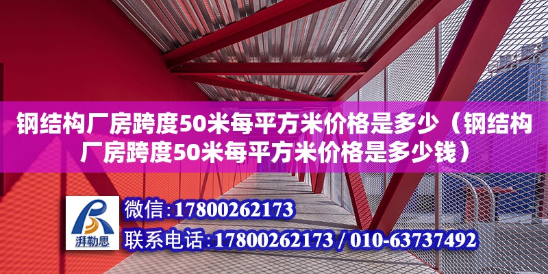 鋼結構廠房跨度50米每平方米價格是多少（鋼結構廠房跨度50米每平方米價格是多少錢）