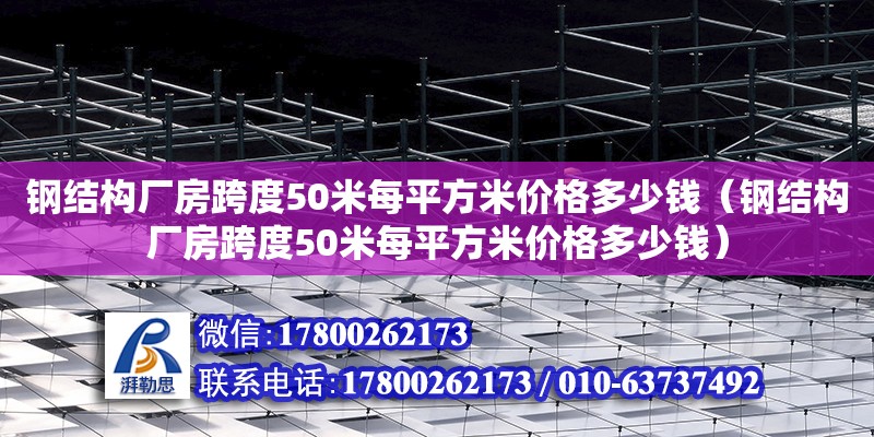 鋼結構廠房跨度50米每平方米價格多少錢（鋼結構廠房跨度50米每平方米價格多少錢）