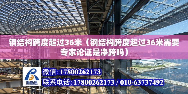 鋼結構跨度超過36米（鋼結構跨度超過36米需要專家論證是凈跨嗎）