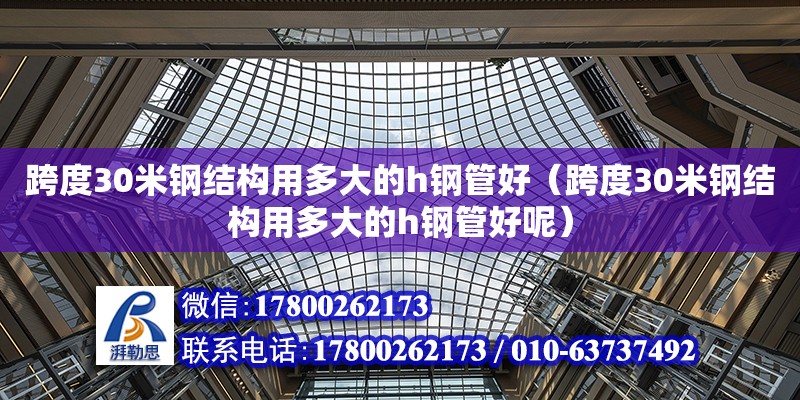 跨度30米鋼結構用多大的h鋼管好（跨度30米鋼結構用多大的h鋼管好呢）