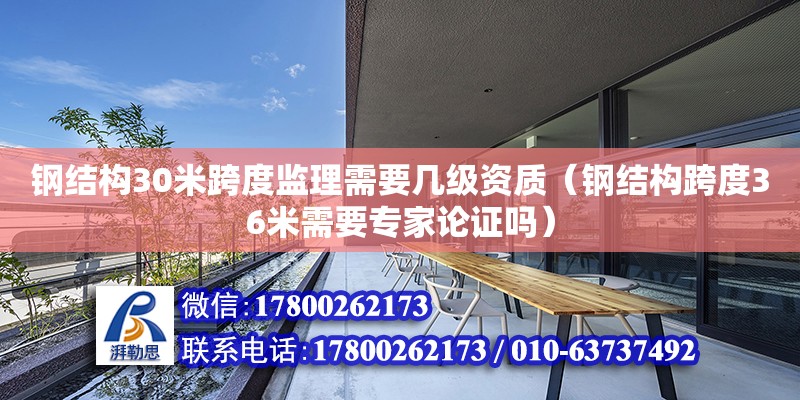 鋼結構30米跨度監理需要幾級資質（鋼結構跨度36米需要專家論證嗎）