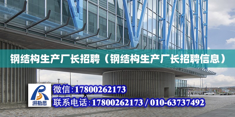 鋼結構生產廠長招聘（鋼結構生產廠長招聘信息） 結構橋梁鋼結構施工