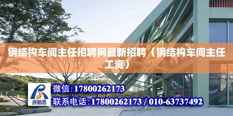 鋼結構車間主任招聘網最新招聘（鋼結構車間主任工資） 結構地下室施工