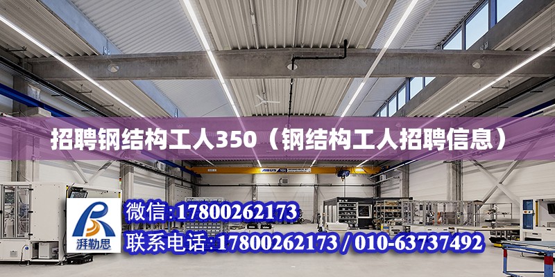 招聘鋼結構工人350（鋼結構工人招聘信息） 建筑消防施工