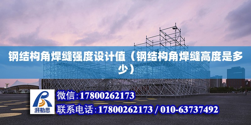 鋼結構角焊縫強度設計值（鋼結構角焊縫高度是多少） 結構電力行業設計