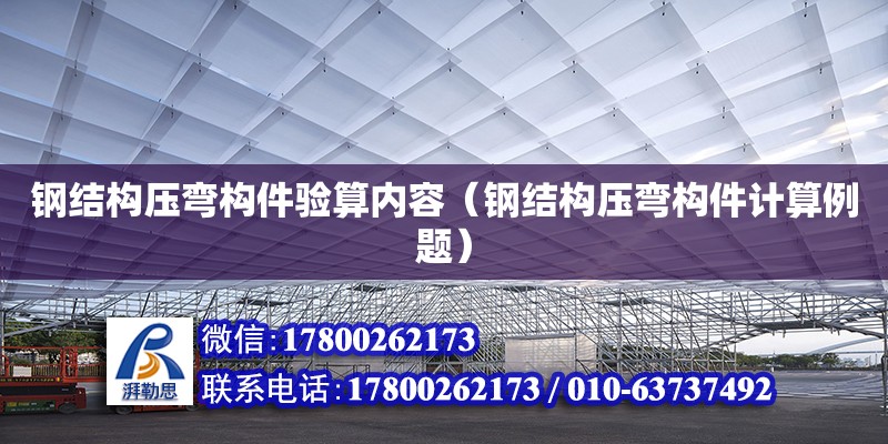 鋼結構壓彎構件驗算內容（鋼結構壓彎構件計算例題） 結構框架施工