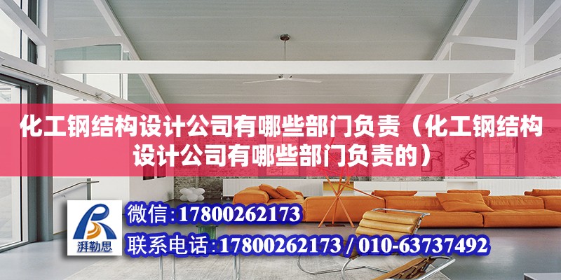 化工鋼結構設計公司有哪些部門負責（化工鋼結構設計公司有哪些部門負責的）