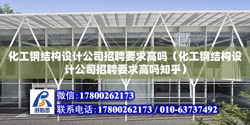 化工鋼結構設計公司招聘要求高嗎（化工鋼結構設計公司招聘要求高嗎知乎）