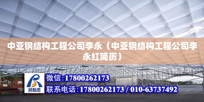 中亞鋼結構工程公司李永（中亞鋼結構工程公司李永紅簡歷） 結構工業鋼結構設計