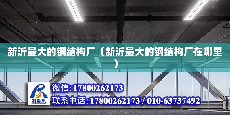 新沂最大的鋼結構廠（新沂最大的鋼結構廠在哪里） 鋼結構門式鋼架施工