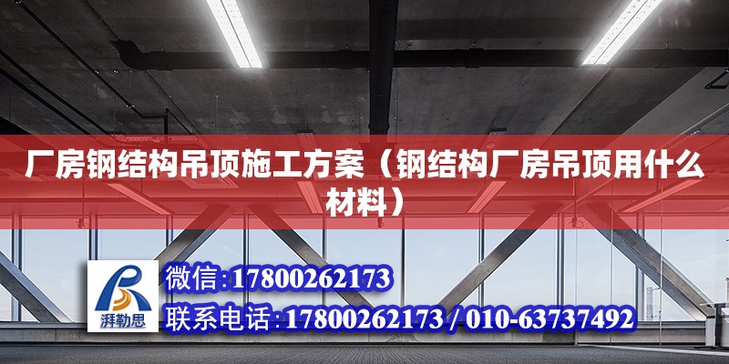 廠房鋼結構吊頂施工方案（鋼結構廠房吊頂用什么材料） 結構工業鋼結構設計