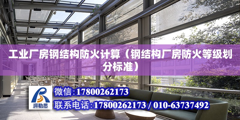 工業廠房鋼結構防火計算（鋼結構廠房防火等級劃分標準） 結構框架施工